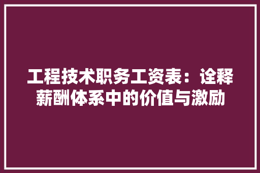 工程技术职务工资表：诠释薪酬体系中的价值与激励 现代风格装饰
