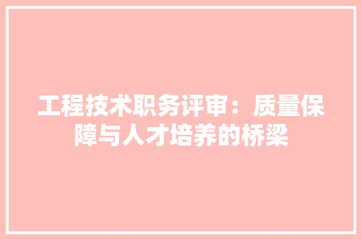 工程技术职务评审：质量保障与人才培养的桥梁 现代风格装饰