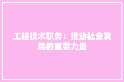 工程技术职务：推动社会发展的重要力量 现代风格装饰