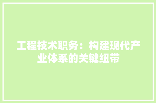 工程技术职务：构建现代产业体系的关键纽带 现代风格装饰