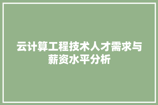 云计算工程技术人才需求与薪资水平分析 家居装修