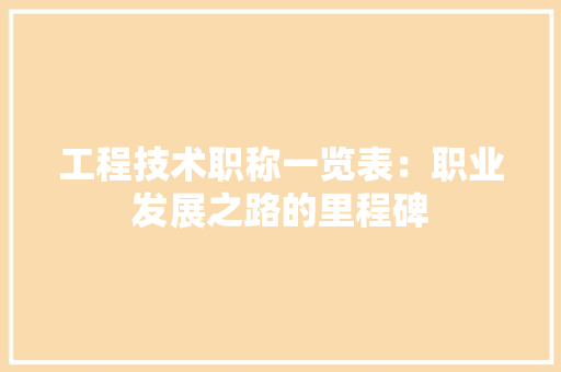 工程技术职称一览表：职业发展之路的里程碑