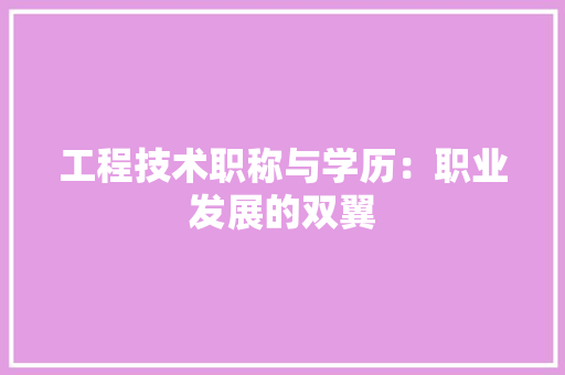 工程技术职称与学历：职业发展的双翼 现代风格装饰