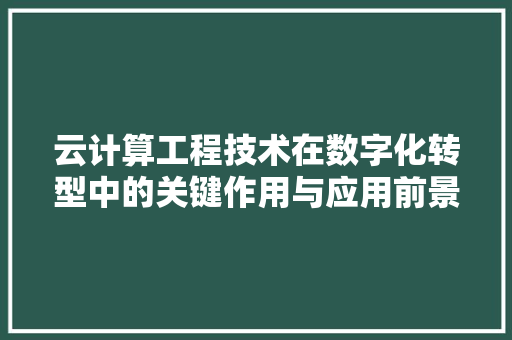 云计算工程技术在数字化转型中的关键作用与应用前景 家居装修