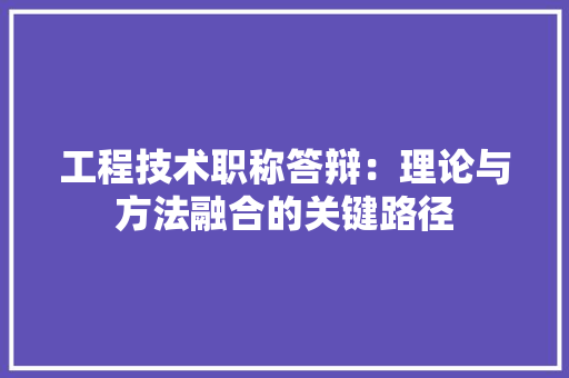 工程技术职称答辩：理论与方法融合的关键路径 现代风格装饰