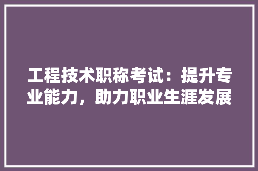 工程技术职称考试：提升专业能力，助力职业生涯发展 现代风格装饰