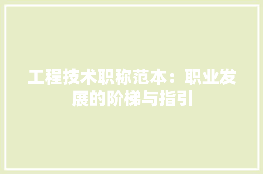 工程技术职称范本：职业发展的阶梯与指引 现代风格装饰