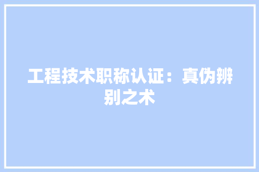 工程技术职称认证：真伪辨别之术 现代风格装饰