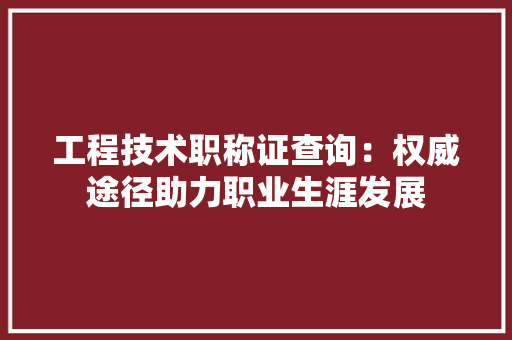工程技术职称证查询：权威途径助力职业生涯发展 现代风格装饰