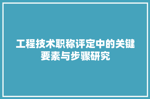 工程技术职称评定中的关键要素与步骤研究 现代风格装饰