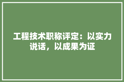 工程技术职称评定：以实力说话，以成果为证 现代风格装饰
