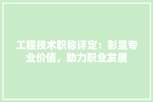 工程技术职称评定：彰显专业价值，助力职业发展 现代风格装饰