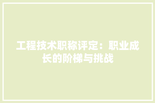 工程技术职称评定：职业成长的阶梯与挑战 现代风格装饰
