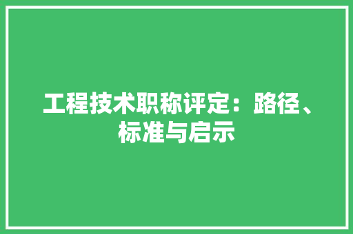 工程技术职称评定：路径、标准与启示