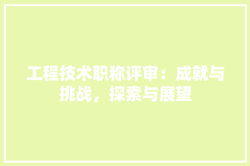 工程技术职称评审：成就与挑战，探索与展望 现代风格装饰