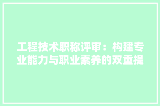 工程技术职称评审：构建专业能力与职业素养的双重提升体系 现代风格装饰