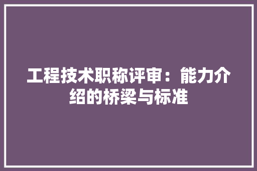工程技术职称评审：能力介绍的桥梁与标准 现代风格装饰