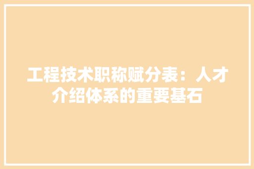 工程技术职称赋分表：人才介绍体系的重要基石 现代风格装饰