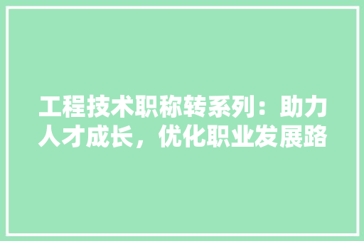 工程技术职称转系列：助力人才成长，优化职业发展路径 现代风格装饰