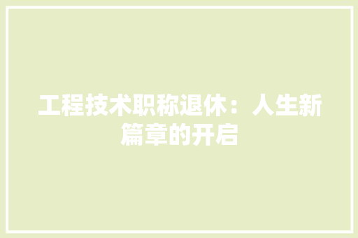 工程技术职称退休：人生新篇章的开启 现代风格装饰