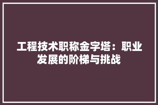 工程技术职称金字塔：职业发展的阶梯与挑战 现代风格装饰