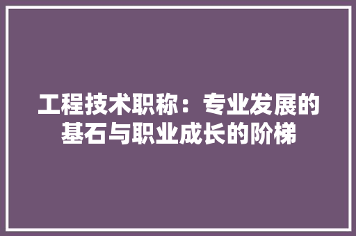 工程技术职称：专业发展的基石与职业成长的阶梯 现代风格装饰