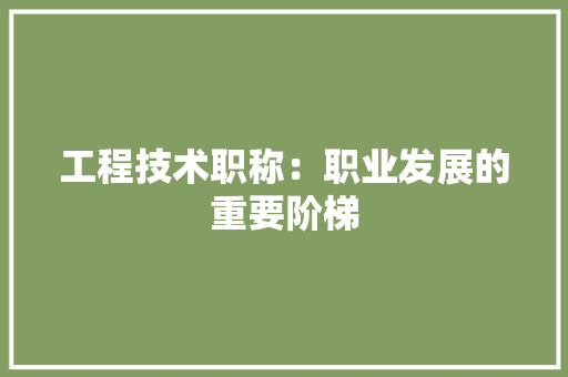 工程技术职称：职业发展的重要阶梯 现代风格装饰