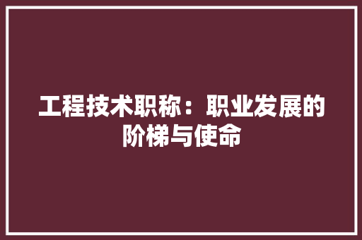 工程技术职称：职业发展的阶梯与使命 现代风格装饰