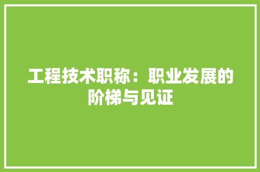 工程技术职称：职业发展的阶梯与见证 现代风格装饰