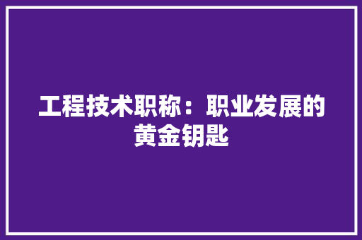 工程技术职称：职业发展的黄金钥匙 现代风格装饰