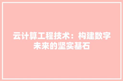 云计算工程技术：构建数字未来的坚实基石 家居装修