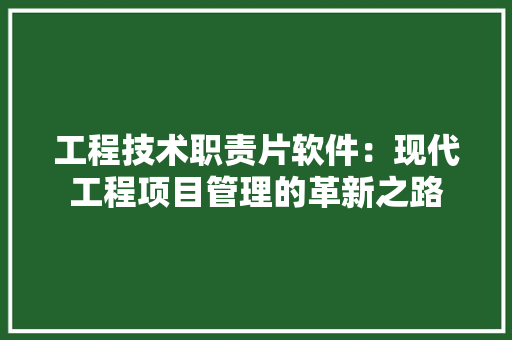 工程技术职责片软件：现代工程项目管理的革新之路 现代风格装饰