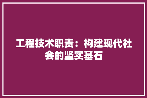 工程技术职责：构建现代社会的坚实基石 现代风格装饰