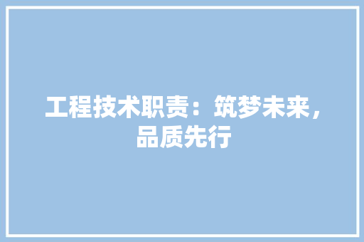 工程技术职责：筑梦未来，品质先行 现代风格装饰