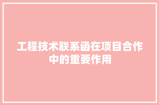 工程技术联系函在项目合作中的重要作用 现代风格装饰