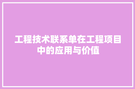 工程技术联系单在工程项目中的应用与价值 现代风格装饰
