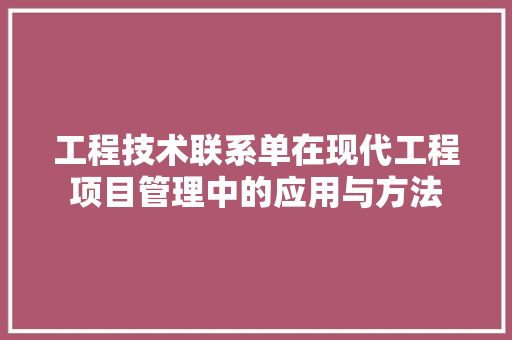 工程技术联系单在现代工程项目管理中的应用与方法 现代风格装饰