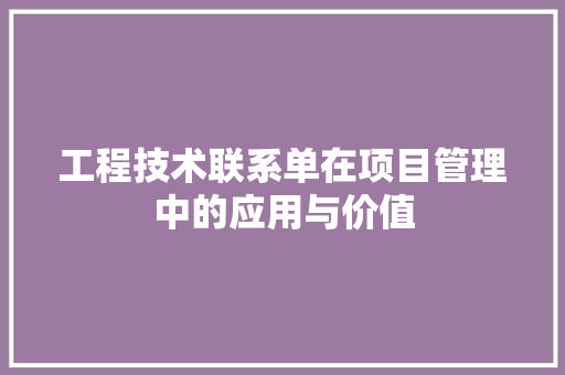 工程技术联系单在项目管理中的应用与价值 现代风格装饰