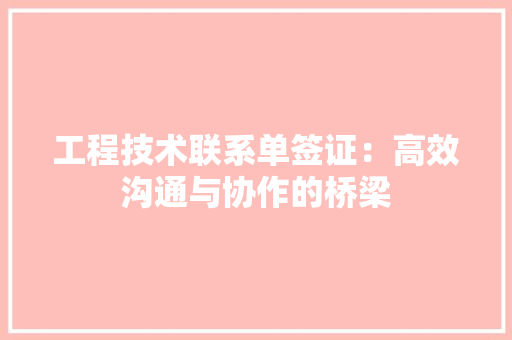 工程技术联系单签证：高效沟通与协作的桥梁 现代风格装饰