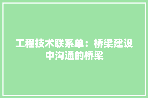工程技术联系单：桥梁建设中沟通的桥梁 现代风格装饰