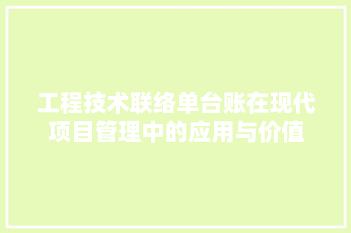 工程技术联络单台账在现代项目管理中的应用与价值 现代风格装饰