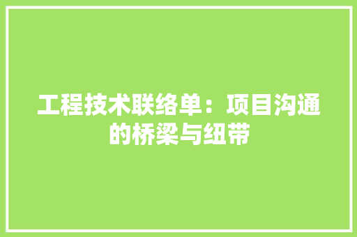 工程技术联络单：项目沟通的桥梁与纽带 现代风格装饰