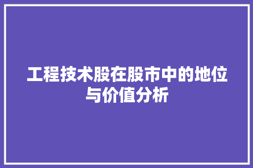 工程技术股在股市中的地位与价值分析 现代风格装饰
