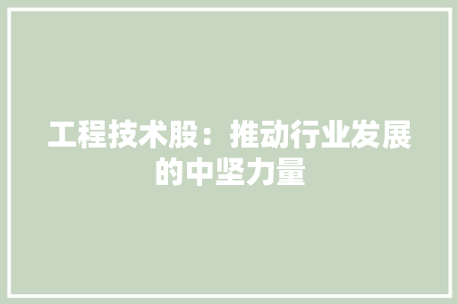 工程技术股：推动行业发展的中坚力量 现代风格装饰