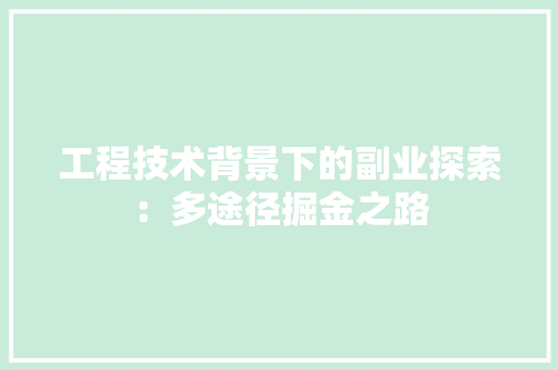 工程技术背景下的副业探索：多途径掘金之路 现代风格装饰