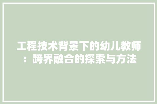 工程技术背景下的幼儿教师：跨界融合的探索与方法 现代风格装饰