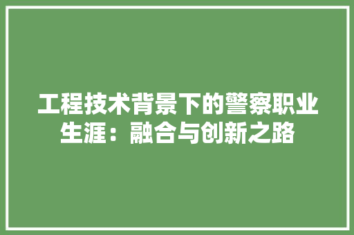 工程技术背景下的警察职业生涯：融合与创新之路 现代风格装饰