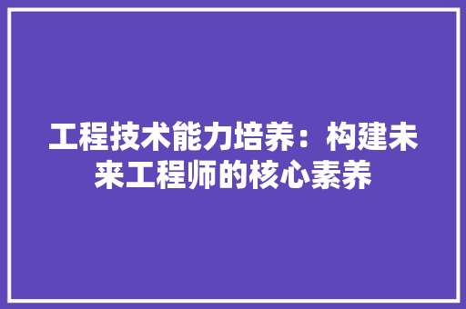 工程技术能力培养：构建未来工程师的核心素养 现代风格装饰