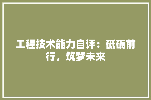 工程技术能力自评：砥砺前行，筑梦未来 现代风格装饰