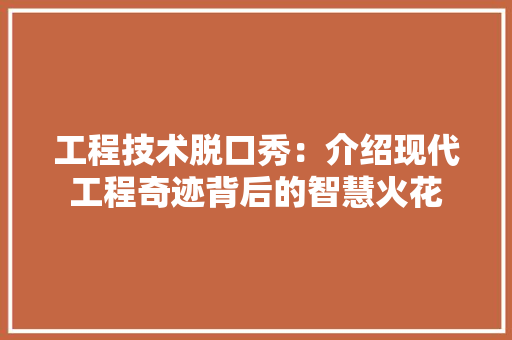 工程技术脱口秀：介绍现代工程奇迹背后的智慧火花 现代风格装饰